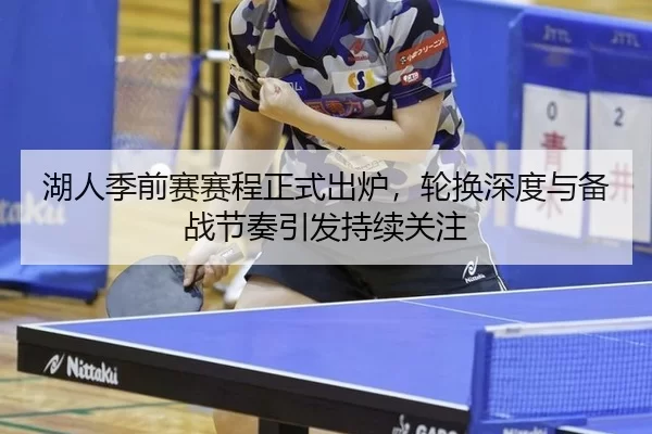 湖人季前赛赛程正式出炉，轮换深度与备战节奏引发持续关注